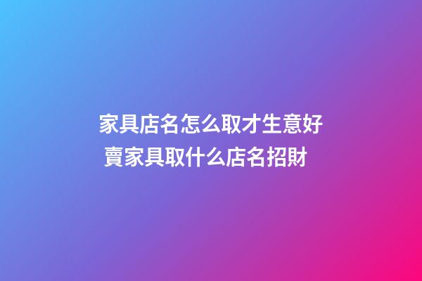 家具店名怎么取才生意好 賣家具取什么店名招財-第1張-店鋪起名-玄機派